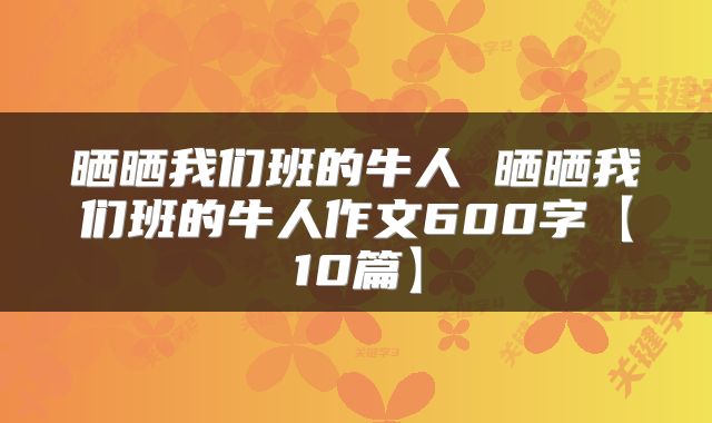 晒晒我们班的牛人 晒晒我们班的牛人作文600字【10篇】
