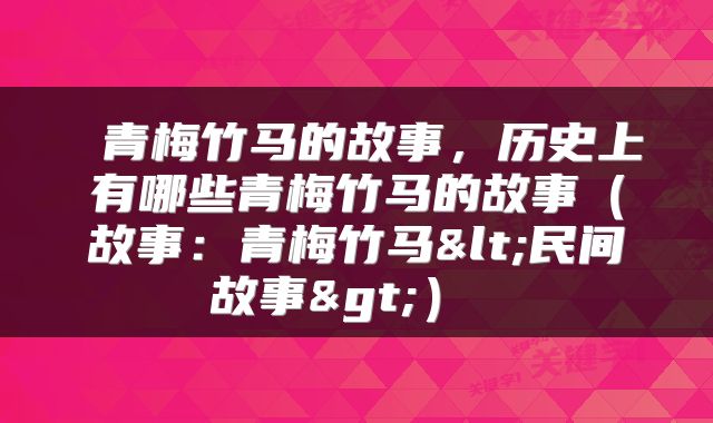  青梅竹马的故事，历史上有哪些青梅竹马的故事（故事：青梅竹马<民间故事>） 