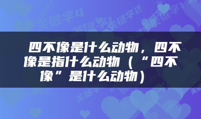  四不像是什么动物，四不像是指什么动物（“四不像”是什么动物） 