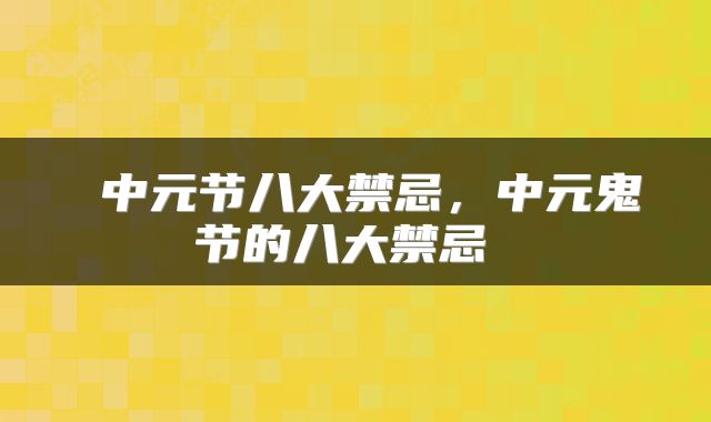  中元节八大禁忌，中元鬼节的八大禁忌 