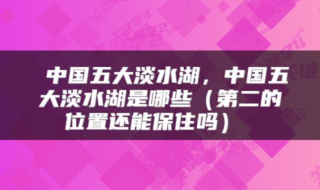  中国五大淡水湖，中国五大淡水湖是哪些（第二的位置还能保住吗） 