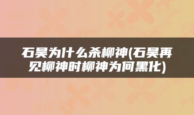 石昊为什么杀柳神(石昊再见柳神时柳神为何黑化)