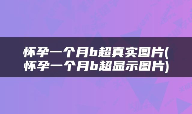 怀孕一个月b超真实图片(怀孕一个月b超显示图片)