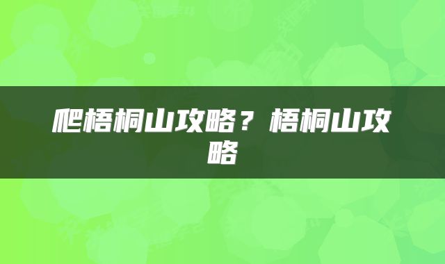爬梧桐山攻略？梧桐山攻略