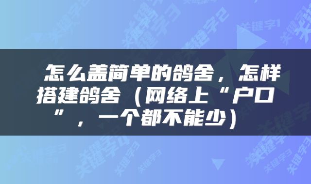  怎么盖简单的鸽舍，怎样搭建鸽舍（网络上“户口”，一个都不能少） 