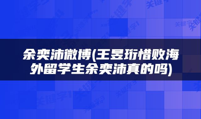 余奕沛微博(王昱珩惜败海外留学生余奕沛真的吗)