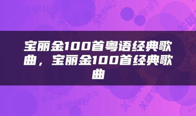 宝丽金100首粤语经典歌曲，宝丽金100首经典歌曲