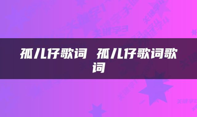 孤儿仔歌词 孤儿仔歌词歌词