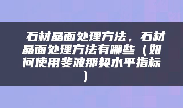  石材晶面处理方法，石材晶面处理方法有哪些（如何使用斐波那契水平指标） 