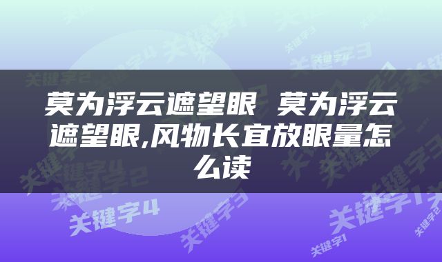 莫为浮云遮望眼 莫为浮云遮望眼,风物长宜放眼量怎么读