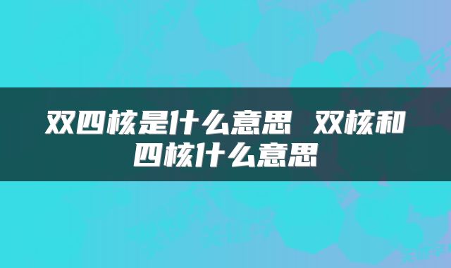 双四核是什么意思 双核和四核什么意思