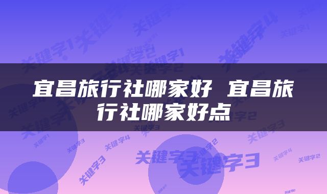 宜昌旅行社哪家好 宜昌旅行社哪家好点