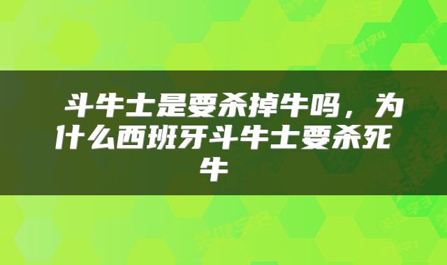  斗牛士是要杀掉牛吗，为什么西班牙斗牛士要杀死牛 