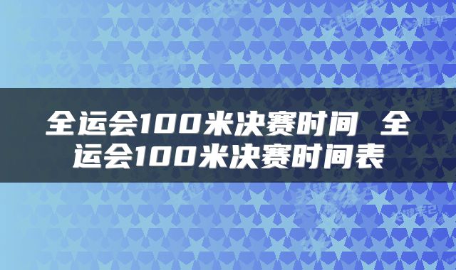 全运会100米决赛时间 全运会100米决赛时间表