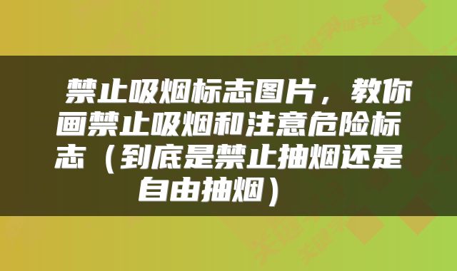  禁止吸烟标志图片，教你画禁止吸烟和注意危险标志（到底是禁止抽烟还是自由抽烟） 
