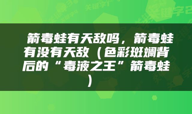  箭毒蛙有天敌吗，箭毒蛙有没有天敌（色彩斑斓背后的“毒液之王”箭毒蛙） 