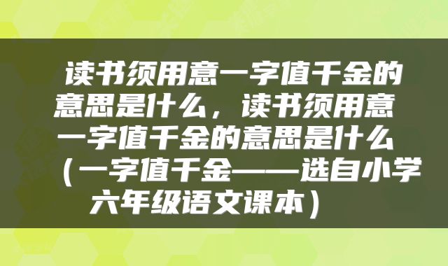  读书须用意一字值千金的意思是什么，读书须用意一字值千金的意思是什么（一字值千金――选自小学六年级语文课本） 