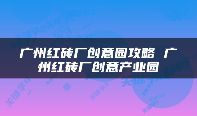 广州红砖厂创意园攻略 广州红砖厂创意产业园