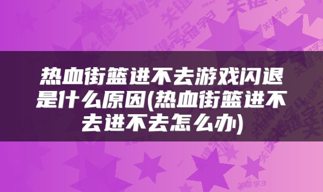 热血街篮进不去游戏闪退是什么原因(热血街篮进不去进不去怎么办)