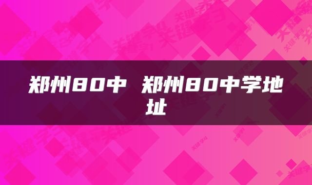 郑州80中 郑州80中学地址