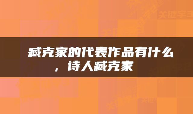  臧克家的代表作品有什么，诗人臧克家 