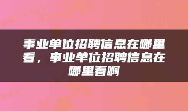 事业单位招聘信息在哪里看，事业单位招聘信息在哪里看啊