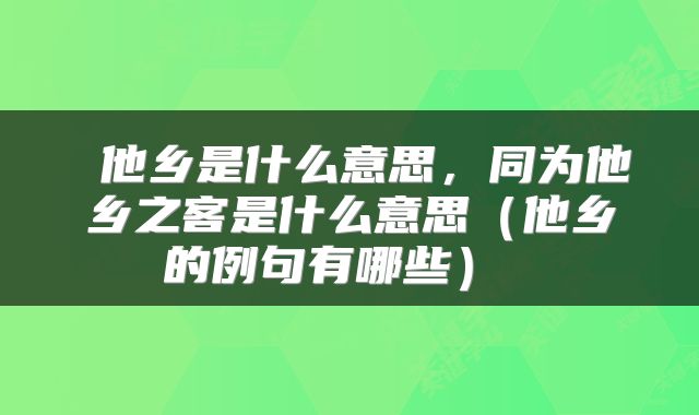  他乡是什么意思，同为他乡之客是什么意思（他乡的例句有哪些） 