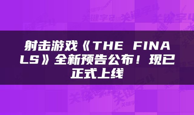 射击游戏《THE FINALS》全新预告公布！现已正式上线