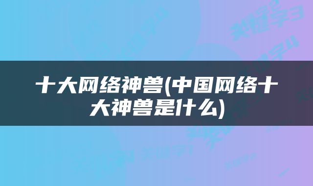 十大网络神兽(中国网络十大神兽是什么)