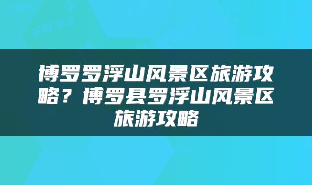 博罗罗浮山风景区旅游攻略？博罗县罗浮山风景区旅游攻略