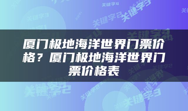 厦门极地海洋世界门票价格？厦门极地海洋世界门票价格表