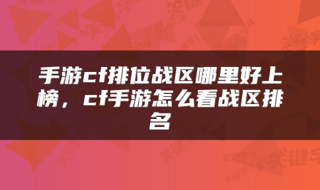 手游cf排位战区哪里好上榜，cf手游怎么看战区排名