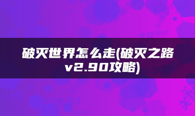 破灭世界怎么走(破灭之路 v2.90攻略)