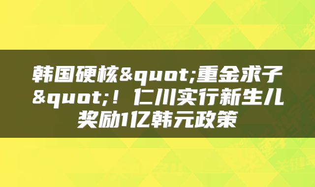 韩国硬核"重金求子"！仁川实行新生儿奖励1亿韩元政策