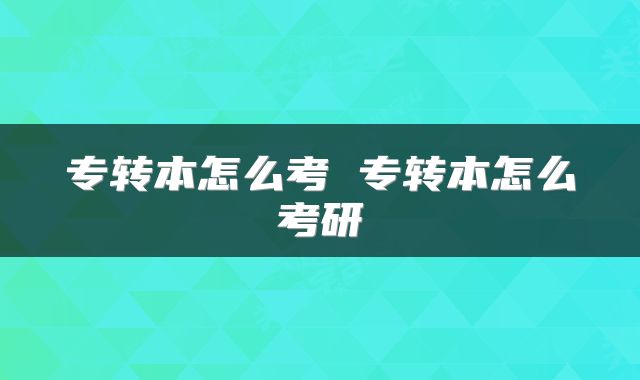 专转本怎么考 专转本怎么考研