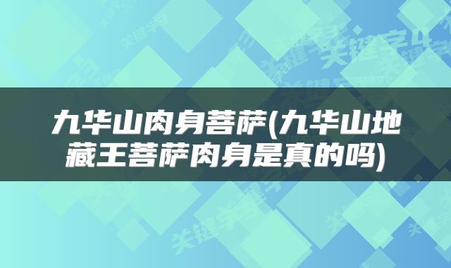九华山肉身菩萨(九华山地藏王菩萨肉身是真的吗)