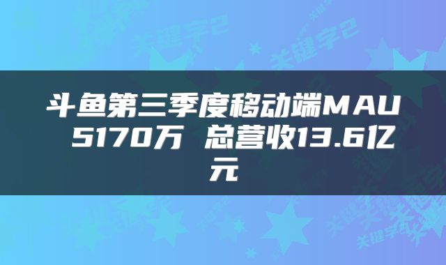 斗鱼第三季度移动端MAU 5170万 总营收13.6亿元
