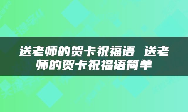 送老师的贺卡祝福语 送老师的贺卡祝福语简单
