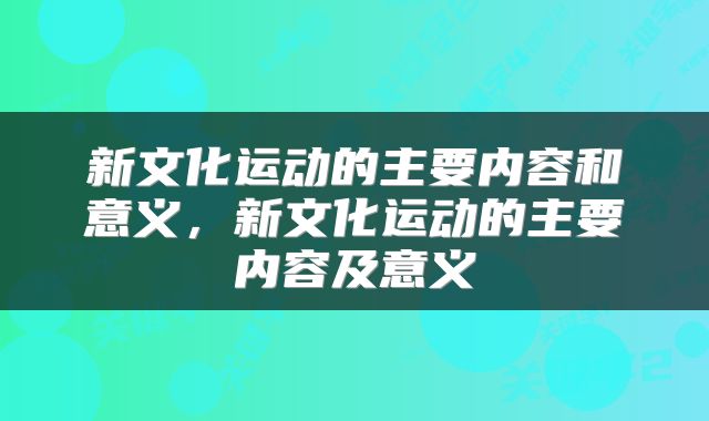 新文化运动的主要内容和意义，新文化运动的主要内容及意义