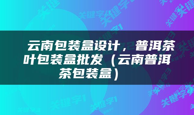  云南包装盒设计，普洱茶叶包装盒批发（云南普洱茶包装盒） 
