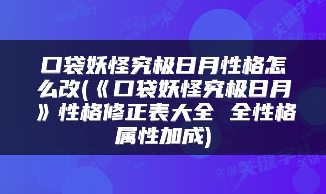 口袋妖怪究极日月性格怎么改(《口袋妖怪究极日月》性格修正表大全 全性格属性加成)