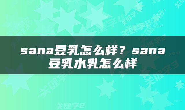 sana豆乳怎么样？sana豆乳水乳怎么样