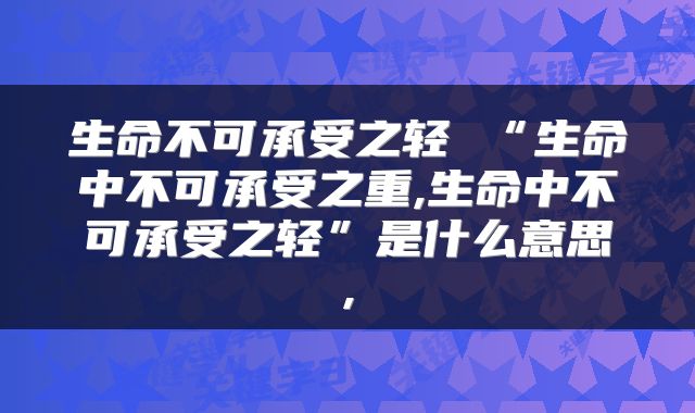 生命不可承受之轻 “生命中不可承受之重,生命中不可承受之轻”是什么意思,