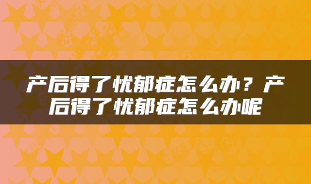 产后得了忧郁症怎么办？产后得了忧郁症怎么办呢