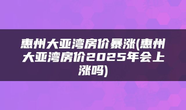 惠州大亚湾房价暴涨(惠州大亚湾房价2025年会上涨吗)