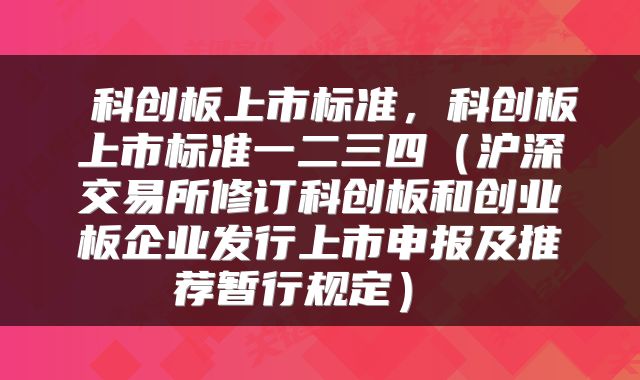  科创板上市标准，科创板上市标准一二三四（沪深交易所修订科创板和创业板企业发行上市申报及推荐暂行规定） 