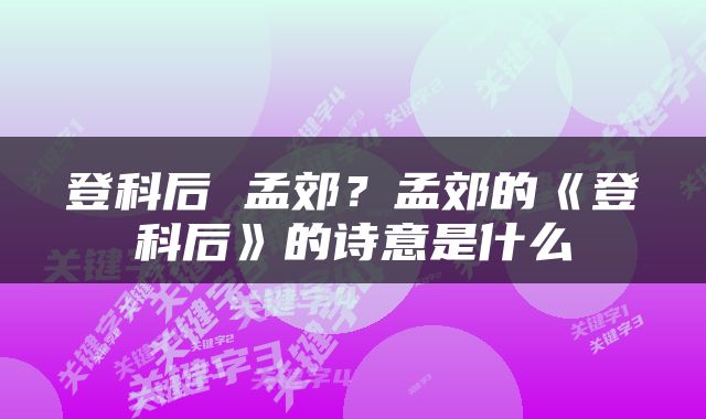 登科后 孟郊？孟郊的《登科后》的诗意是什么