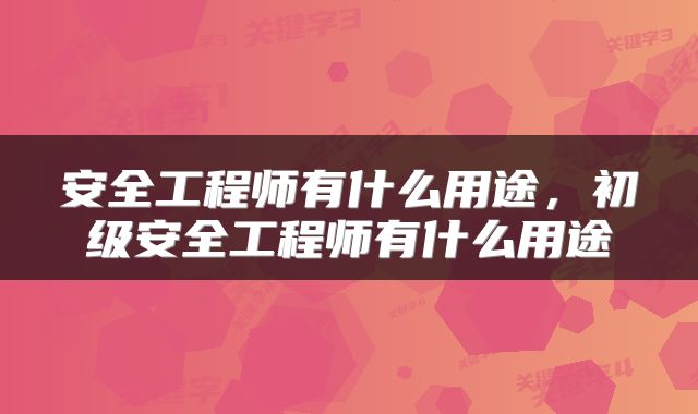 安全工程师有什么用途，初级安全工程师有什么用途