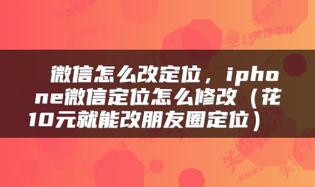  微信怎么改定位，iphone微信定位怎么修改（花10元就能改朋友圈定位） 
