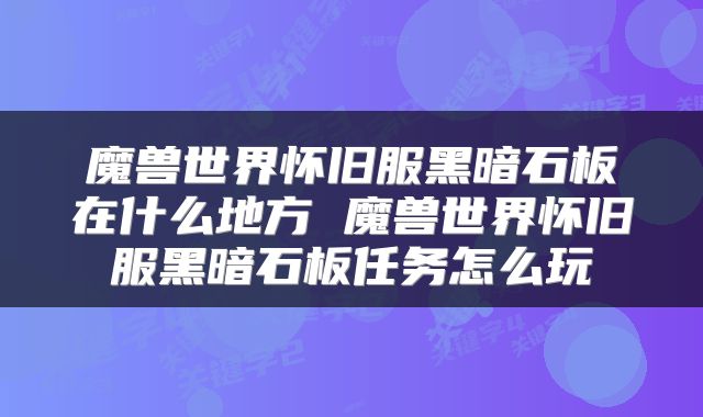 魔兽世界怀旧服黑暗石板在什么地方 魔兽世界怀旧服黑暗石板任务怎么玩